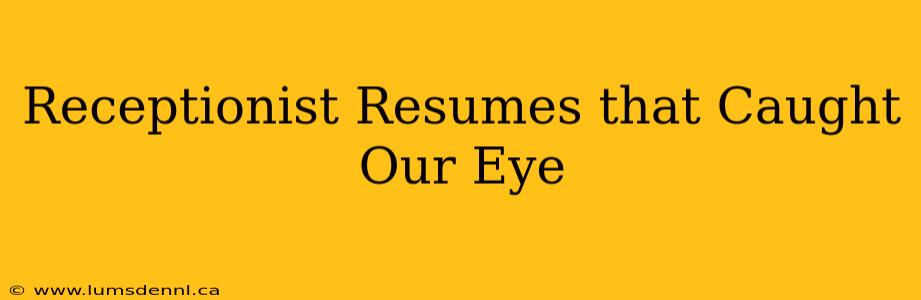 Receptionist Resumes that Caught Our Eye