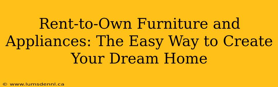 Rent-to-Own Furniture and Appliances: The Easy Way to Create Your Dream Home