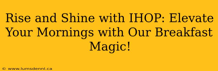Rise and Shine with IHOP: Elevate Your Mornings with Our Breakfast Magic!