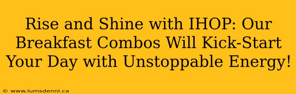 Rise and Shine with IHOP: Our Breakfast Combos Will Kick-Start Your Day with Unstoppable Energy!
