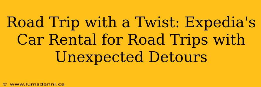 Road Trip with a Twist: Expedia's Car Rental for Road Trips with Unexpected Detours