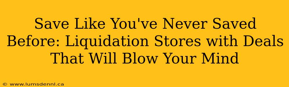 Save Like You've Never Saved Before: Liquidation Stores with Deals That Will Blow Your Mind