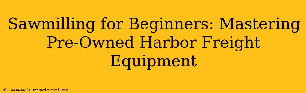Sawmilling for Beginners: Mastering Pre-Owned Harbor Freight Equipment