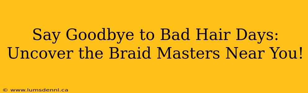Say Goodbye to Bad Hair Days: Uncover the Braid Masters Near You!