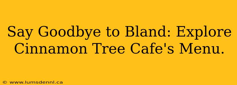 Say Goodbye to Bland: Explore Cinnamon Tree Cafe's Menu.