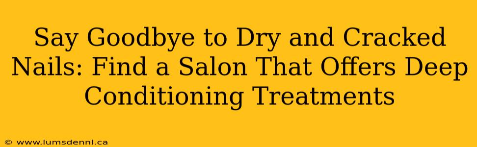 Say Goodbye to Dry and Cracked Nails: Find a Salon That Offers Deep Conditioning Treatments