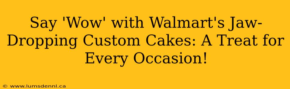 Say 'Wow' with Walmart's Jaw-Dropping Custom Cakes: A Treat for Every Occasion!