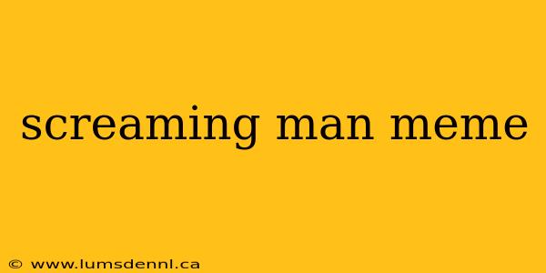 screaming man meme