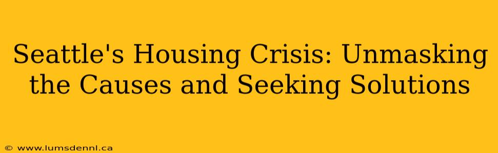 Seattle's Housing Crisis: Unmasking the Causes and Seeking Solutions