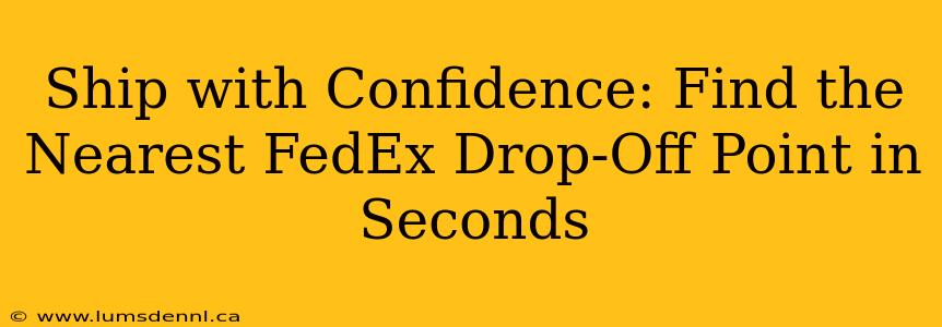 Ship with Confidence: Find the Nearest FedEx Drop-Off Point in Seconds