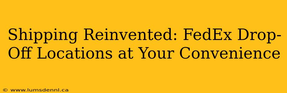 Shipping Reinvented: FedEx Drop-Off Locations at Your Convenience