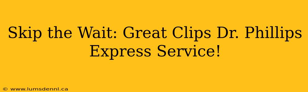 Skip the Wait: Great Clips Dr. Phillips Express Service!