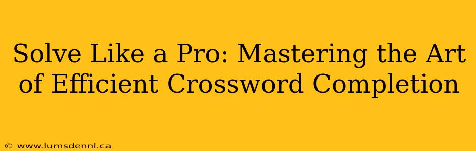 Solve Like a Pro: Mastering the Art of Efficient Crossword Completion