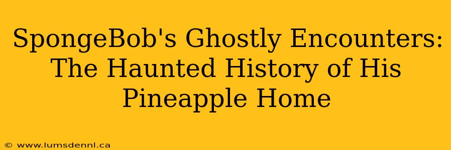 SpongeBob's Ghostly Encounters: The Haunted History of His Pineapple Home