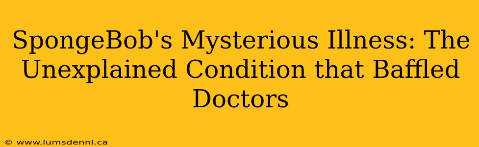 SpongeBob's Mysterious Illness: The Unexplained Condition that Baffled Doctors