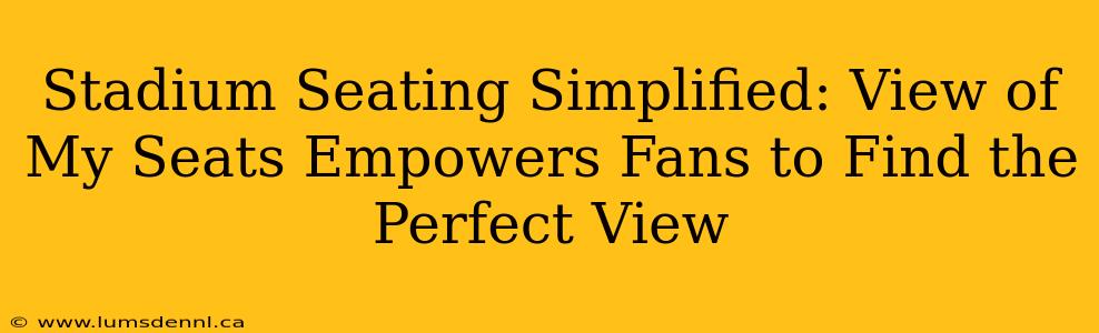 Stadium Seating Simplified: View of My Seats Empowers Fans to Find the Perfect View