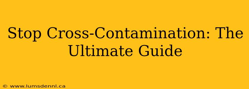 Stop Cross-Contamination: The Ultimate Guide