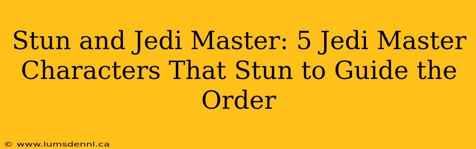 Stun and Jedi Master: 5 Jedi Master Characters That Stun to Guide the Order