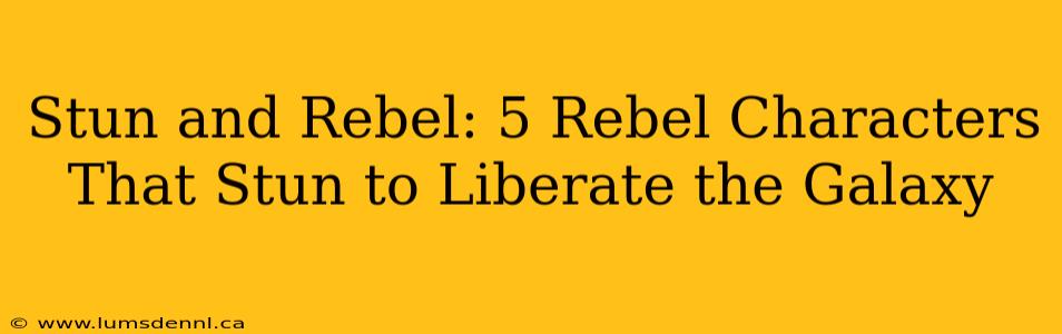Stun and Rebel: 5 Rebel Characters That Stun to Liberate the Galaxy