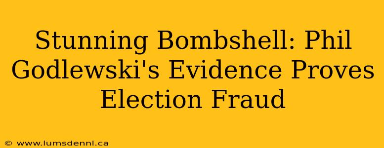Stunning Bombshell: Phil Godlewski's Evidence Proves Election Fraud