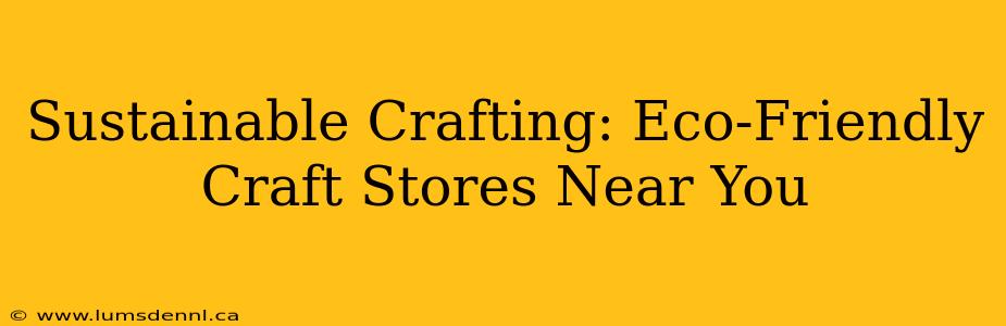 Sustainable Crafting: Eco-Friendly Craft Stores Near You