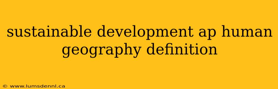 sustainable development ap human geography definition