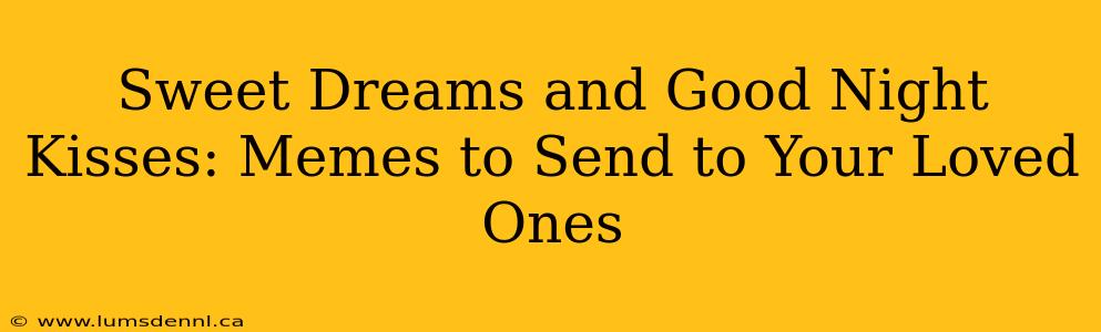 Sweet Dreams and Good Night Kisses: Memes to Send to Your Loved Ones