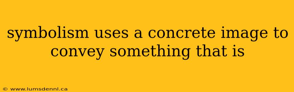 symbolism uses a concrete image to convey something that is