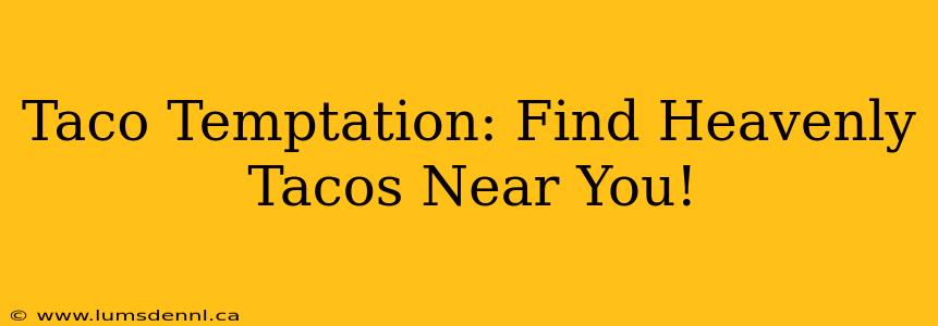 Taco Temptation: Find Heavenly Tacos Near You!
