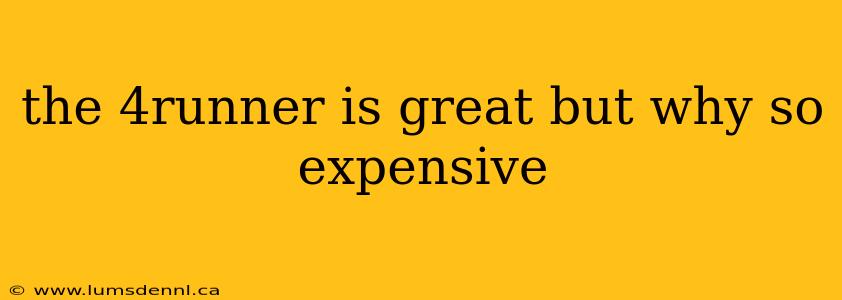 the 4runner is great but why so expensive