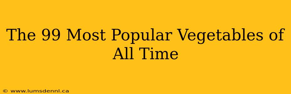 The 99 Most Popular Vegetables of All Time