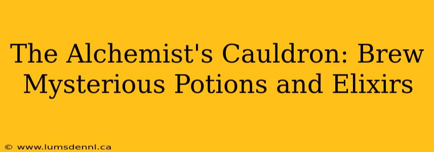 The Alchemist's Cauldron: Brew Mysterious Potions and Elixirs