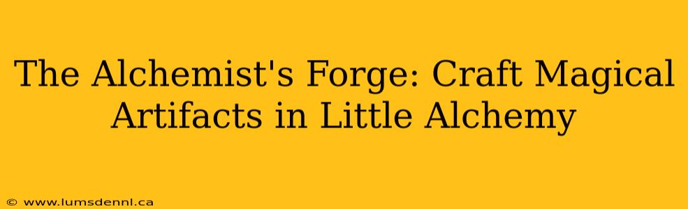 The Alchemist's Forge: Craft Magical Artifacts in Little Alchemy