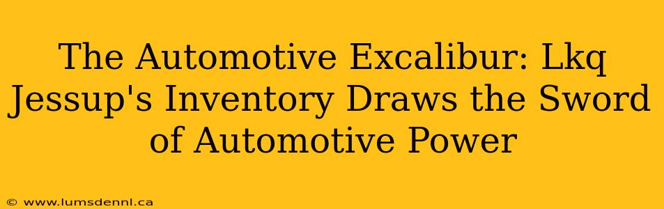 The Automotive Excalibur: Lkq Jessup's Inventory Draws the Sword of Automotive Power