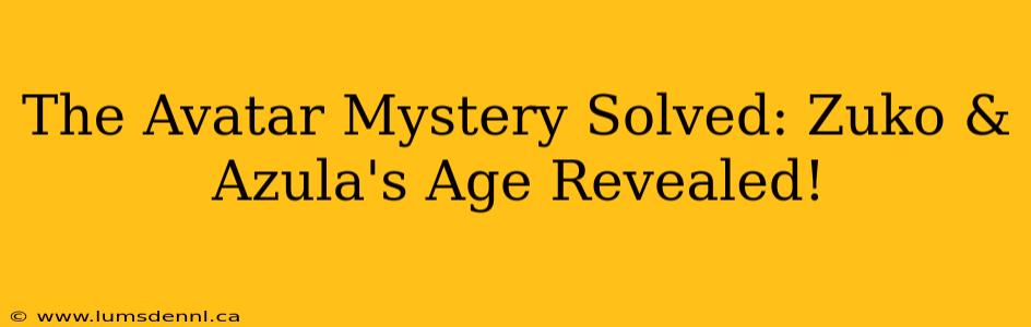 The Avatar Mystery Solved: Zuko & Azula's Age Revealed!