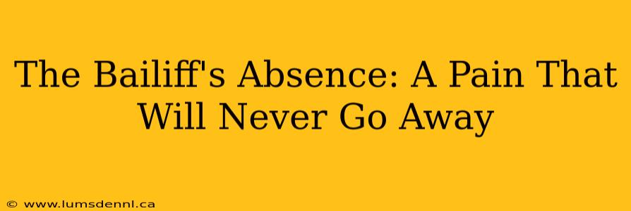 The Bailiff's Absence: A Pain That Will Never Go Away
