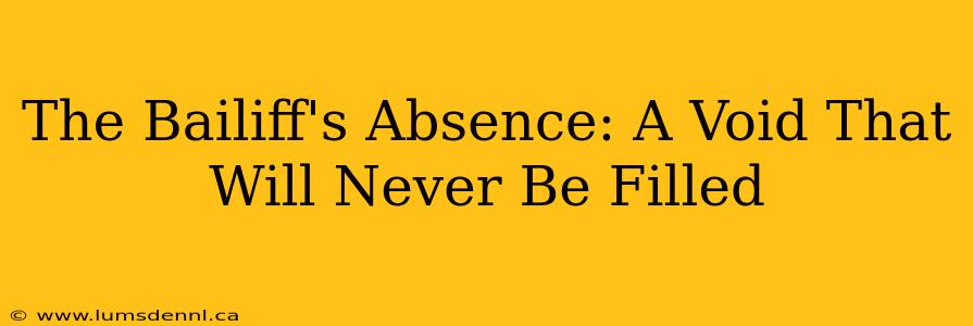 The Bailiff's Absence: A Void That Will Never Be Filled