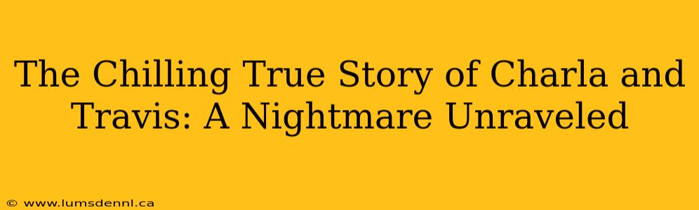 The Chilling True Story of Charla and Travis: A Nightmare Unraveled