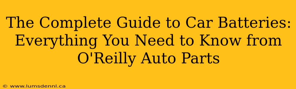 The Complete Guide to Car Batteries: Everything You Need to Know from O'Reilly Auto Parts