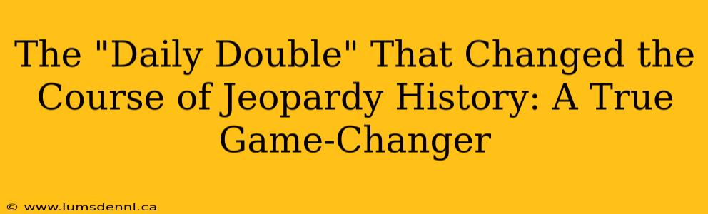 The "Daily Double" That Changed the Course of Jeopardy History: A True Game-Changer