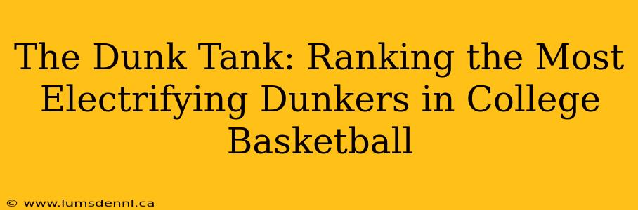 The Dunk Tank: Ranking the Most Electrifying Dunkers in College Basketball