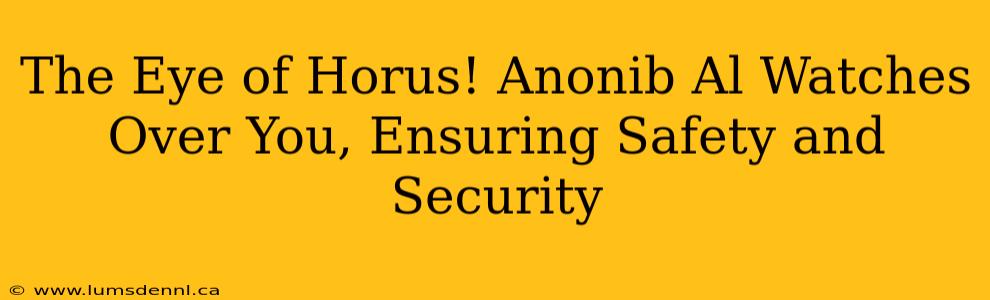 The Eye of Horus! Anonib Al Watches Over You, Ensuring Safety and Security