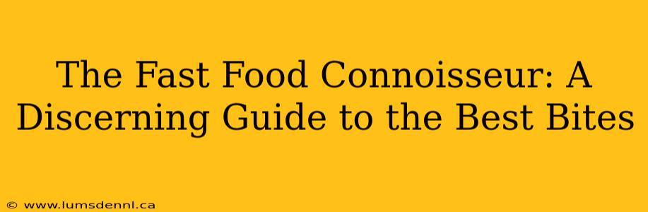 The Fast Food Connoisseur: A Discerning Guide to the Best Bites