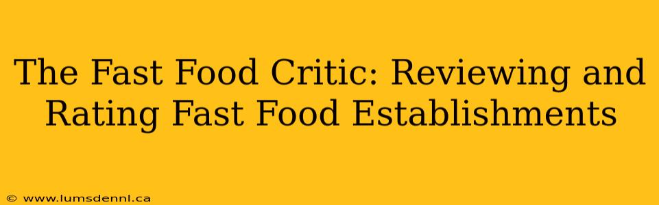 The Fast Food Critic: Reviewing and Rating Fast Food Establishments