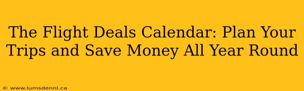 The Flight Deals Calendar: Plan Your Trips and Save Money All Year Round