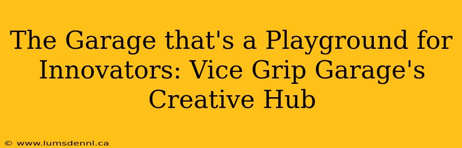 The Garage that's a Playground for Innovators: Vice Grip Garage's Creative Hub