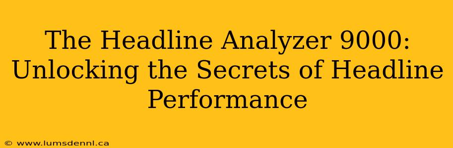 The Headline Analyzer 9000: Unlocking the Secrets of Headline Performance
