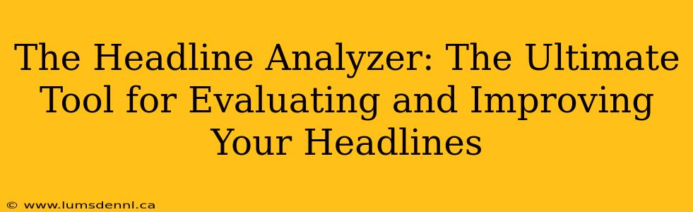 The Headline Analyzer: The Ultimate Tool for Evaluating and Improving Your Headlines