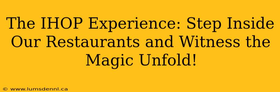 The IHOP Experience: Step Inside Our Restaurants and Witness the Magic Unfold!
