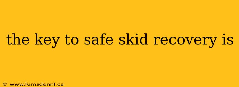the key to safe skid recovery is